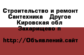 Строительство и ремонт Сантехника - Другое. Кировская обл.,Захарищево п.